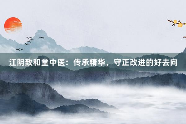 江阴致和堂中医：传承精华，守正改进的好去向